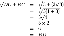 \begin{array}{ccl}\sqrt{DC+BC} &=& \sqrt{3 + (3\sqrt3)}\\ &=& \sqrt{3(1+3)}\\&=&3\sqrt4\\&=&3\times2\\&=&6 \\ &=&BD\end{array}